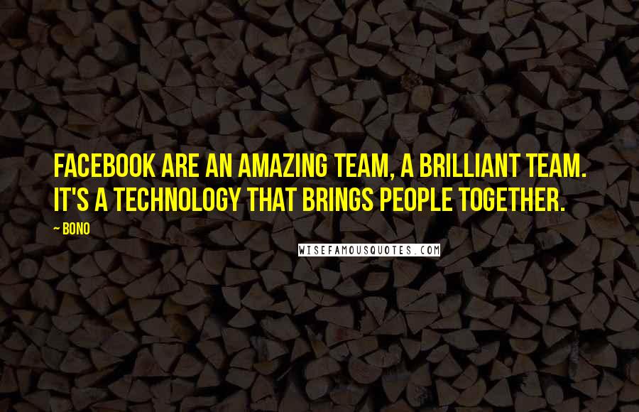 Bono Quotes: Facebook are an amazing team, a brilliant team. It's a technology that brings people together.