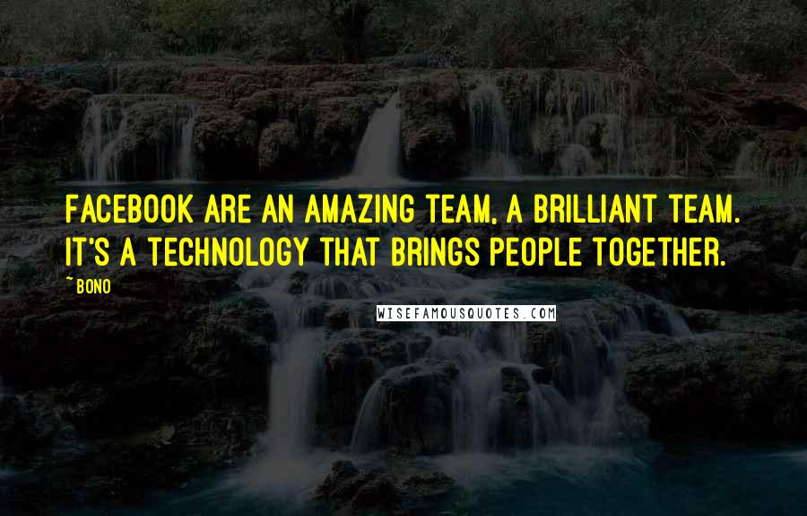 Bono Quotes: Facebook are an amazing team, a brilliant team. It's a technology that brings people together.