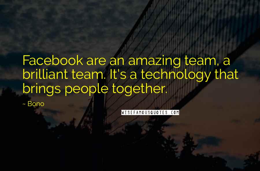 Bono Quotes: Facebook are an amazing team, a brilliant team. It's a technology that brings people together.