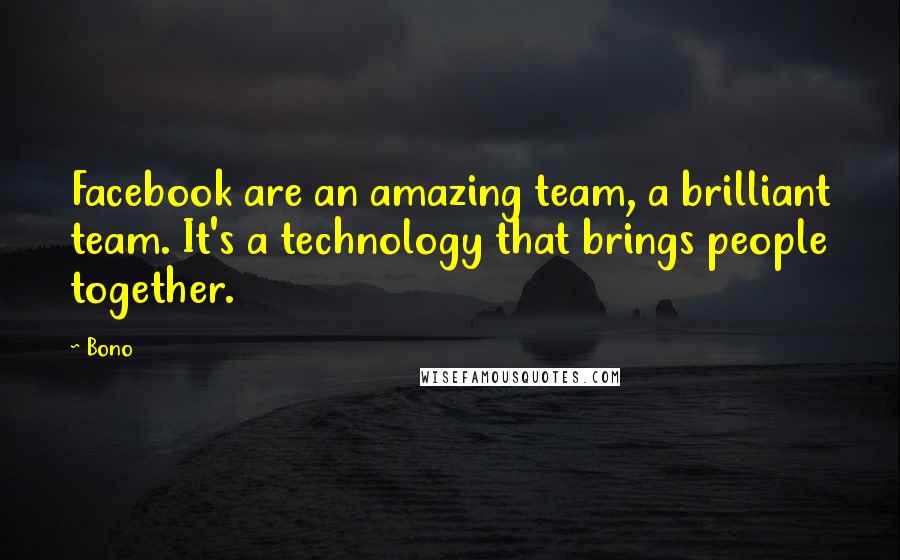 Bono Quotes: Facebook are an amazing team, a brilliant team. It's a technology that brings people together.