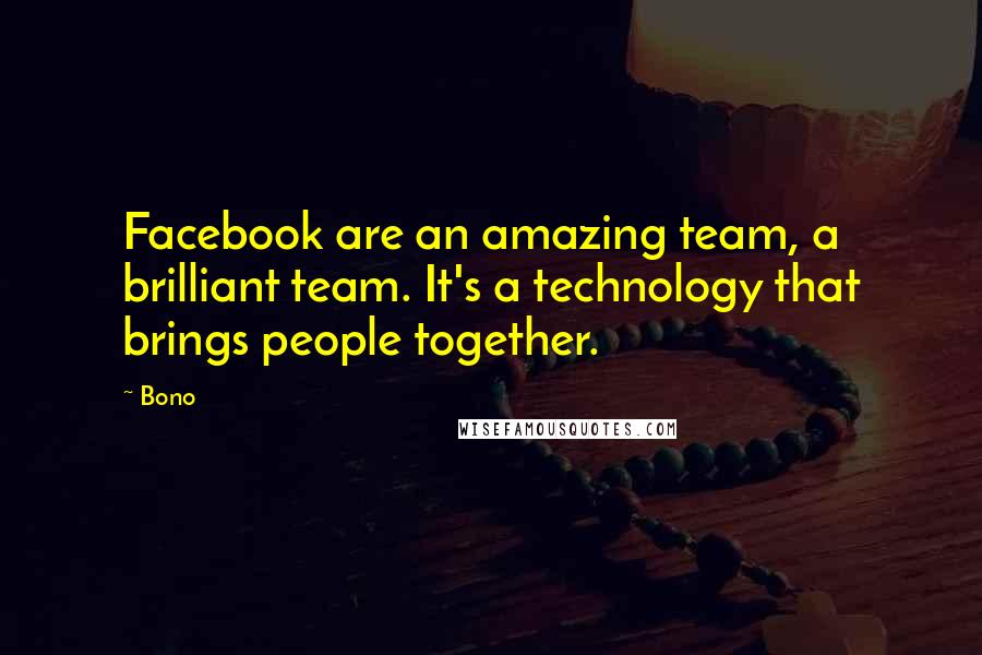 Bono Quotes: Facebook are an amazing team, a brilliant team. It's a technology that brings people together.