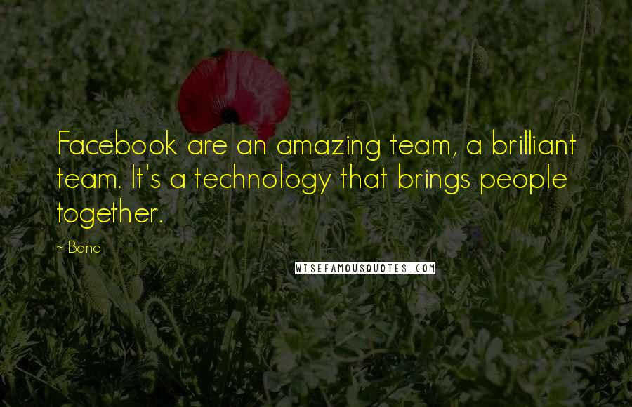 Bono Quotes: Facebook are an amazing team, a brilliant team. It's a technology that brings people together.