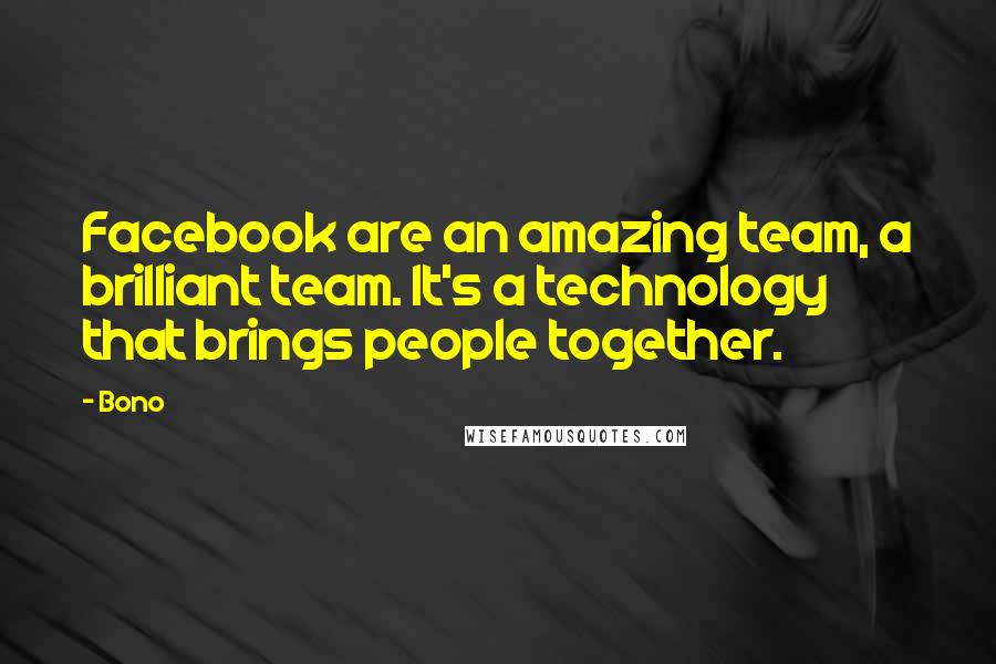 Bono Quotes: Facebook are an amazing team, a brilliant team. It's a technology that brings people together.