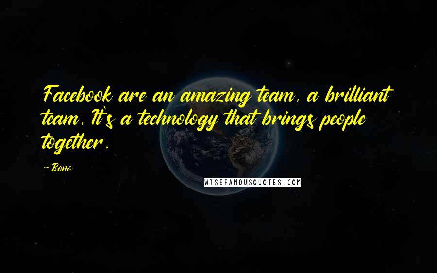 Bono Quotes: Facebook are an amazing team, a brilliant team. It's a technology that brings people together.