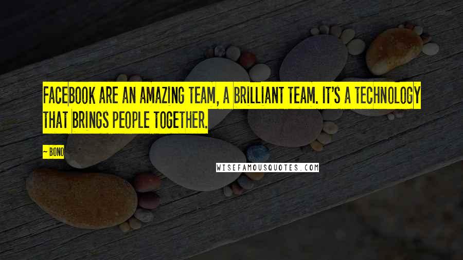 Bono Quotes: Facebook are an amazing team, a brilliant team. It's a technology that brings people together.