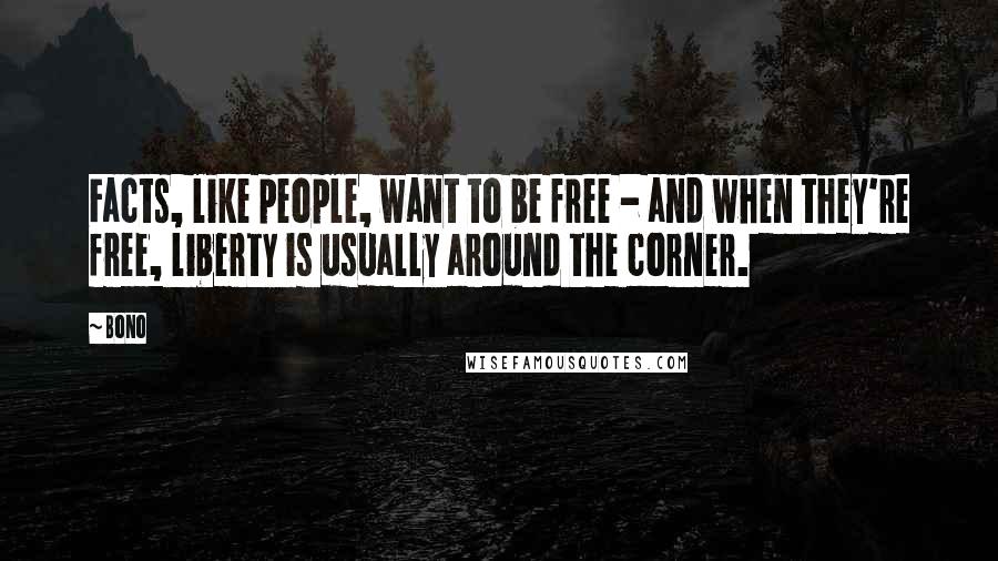 Bono Quotes: Facts, like people, want to be free - and when they're free, liberty is usually around the corner.