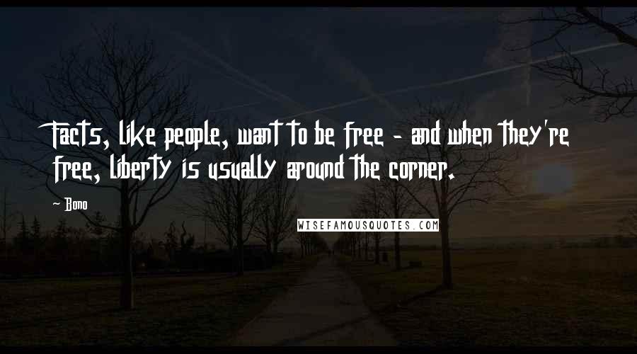 Bono Quotes: Facts, like people, want to be free - and when they're free, liberty is usually around the corner.