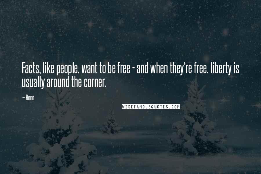 Bono Quotes: Facts, like people, want to be free - and when they're free, liberty is usually around the corner.