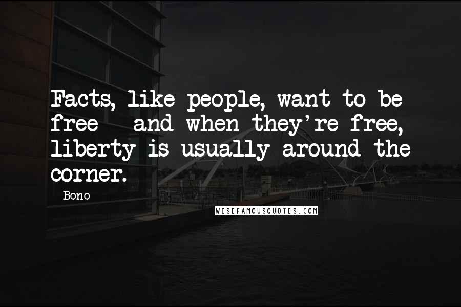 Bono Quotes: Facts, like people, want to be free - and when they're free, liberty is usually around the corner.