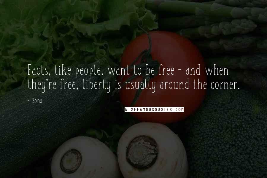 Bono Quotes: Facts, like people, want to be free - and when they're free, liberty is usually around the corner.