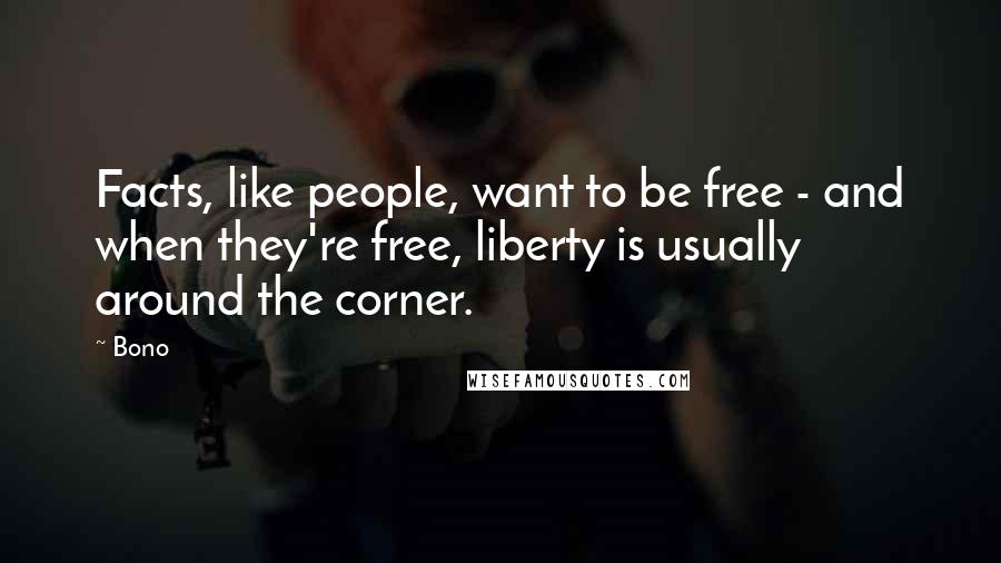 Bono Quotes: Facts, like people, want to be free - and when they're free, liberty is usually around the corner.