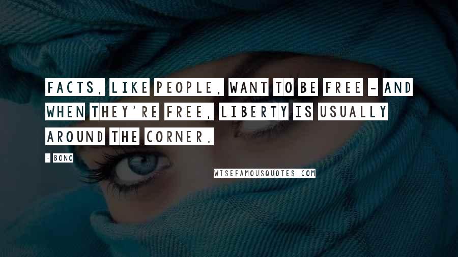 Bono Quotes: Facts, like people, want to be free - and when they're free, liberty is usually around the corner.