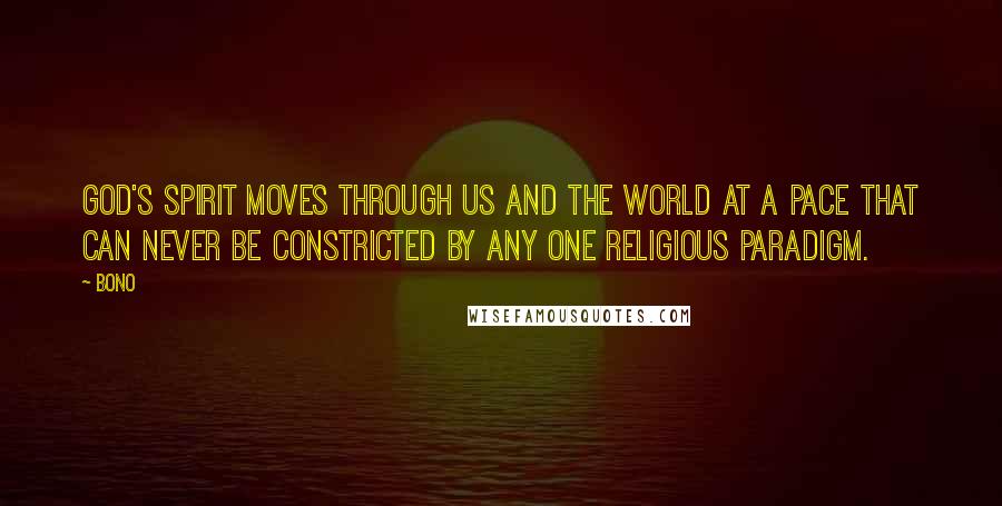 Bono Quotes: God's Spirit moves through us and the world at a pace that can never be constricted by any one religious paradigm.