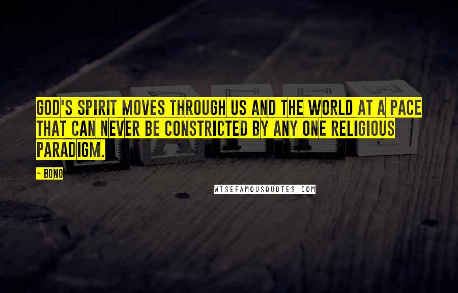 Bono Quotes: God's Spirit moves through us and the world at a pace that can never be constricted by any one religious paradigm.