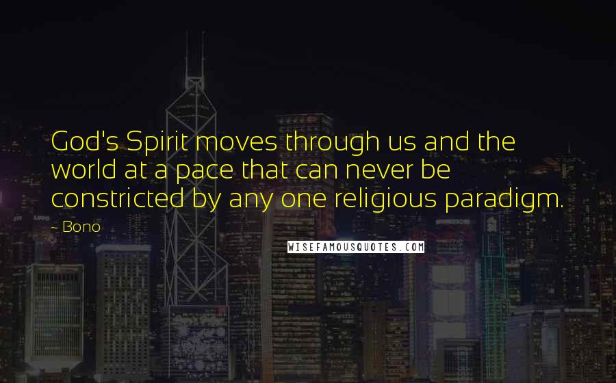 Bono Quotes: God's Spirit moves through us and the world at a pace that can never be constricted by any one religious paradigm.