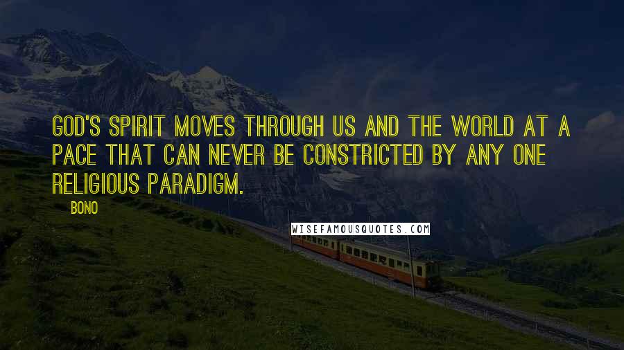 Bono Quotes: God's Spirit moves through us and the world at a pace that can never be constricted by any one religious paradigm.