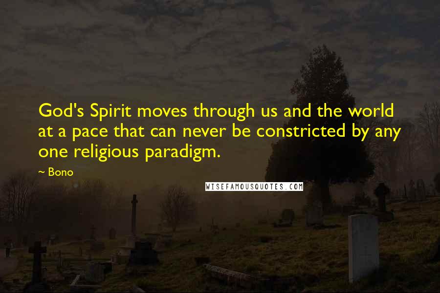 Bono Quotes: God's Spirit moves through us and the world at a pace that can never be constricted by any one religious paradigm.