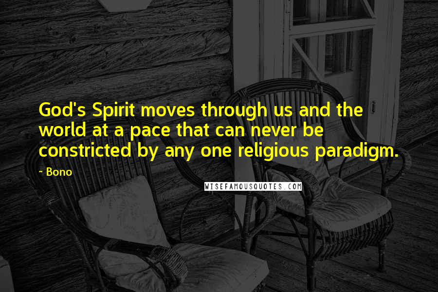 Bono Quotes: God's Spirit moves through us and the world at a pace that can never be constricted by any one religious paradigm.