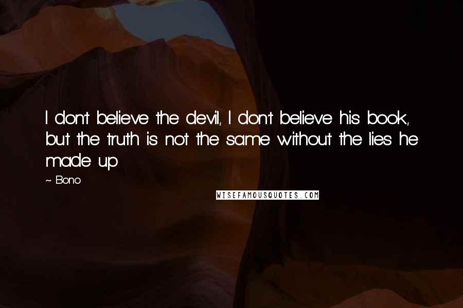 Bono Quotes: I don't believe the devil, I don't believe his book, but the truth is not the same without the lies he made up