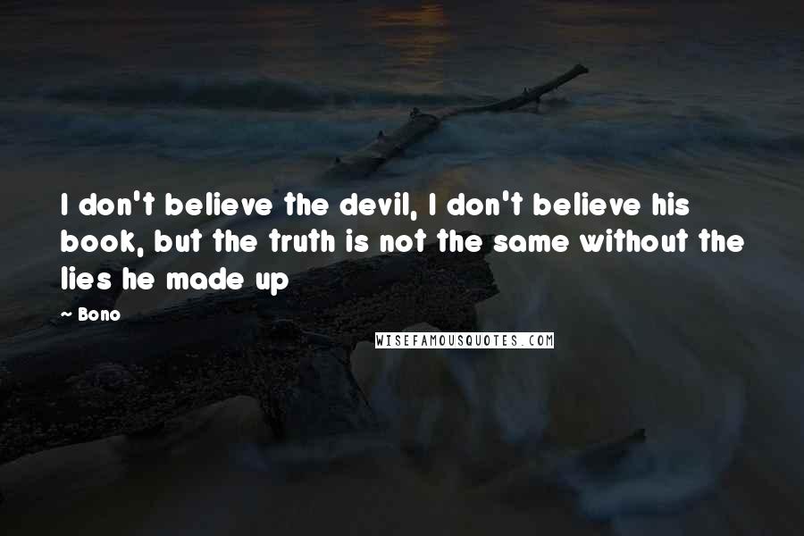 Bono Quotes: I don't believe the devil, I don't believe his book, but the truth is not the same without the lies he made up