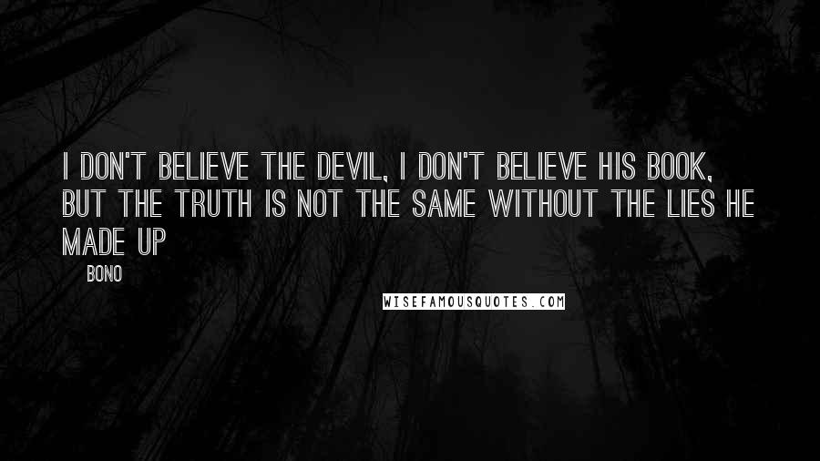 Bono Quotes: I don't believe the devil, I don't believe his book, but the truth is not the same without the lies he made up