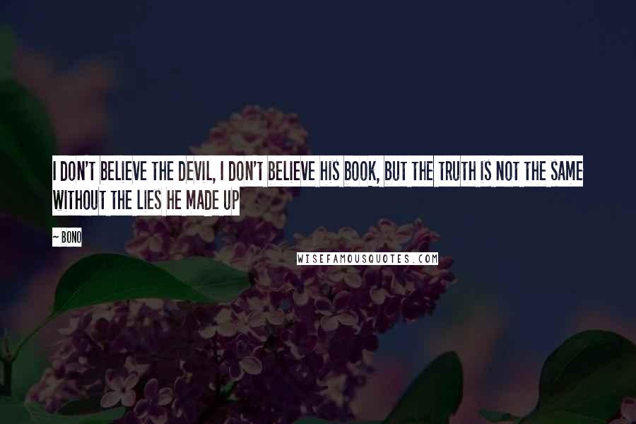 Bono Quotes: I don't believe the devil, I don't believe his book, but the truth is not the same without the lies he made up