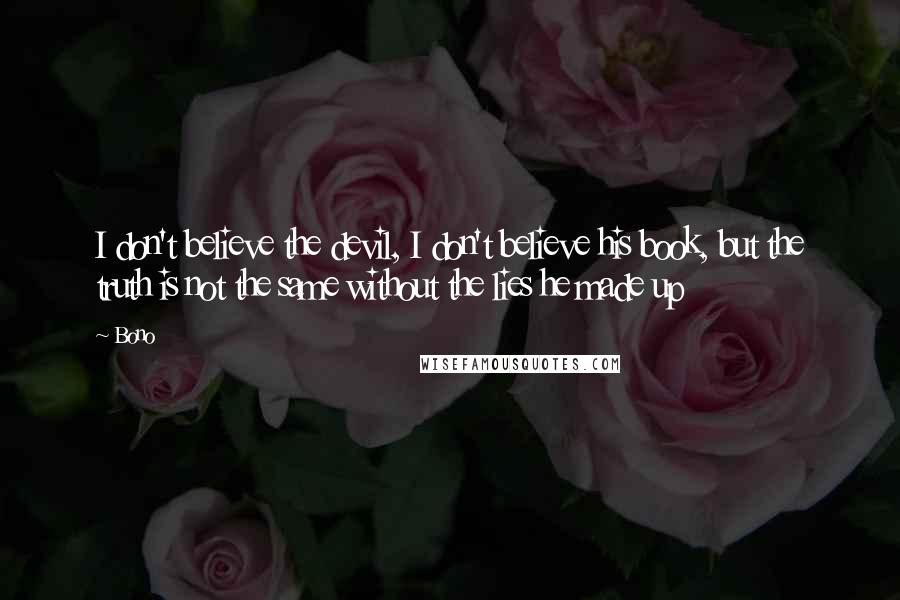 Bono Quotes: I don't believe the devil, I don't believe his book, but the truth is not the same without the lies he made up