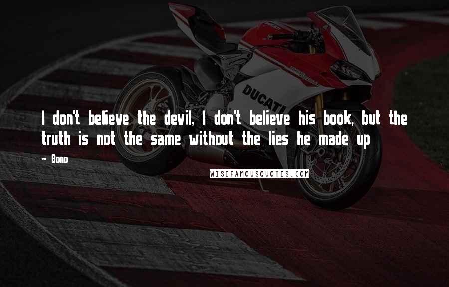 Bono Quotes: I don't believe the devil, I don't believe his book, but the truth is not the same without the lies he made up