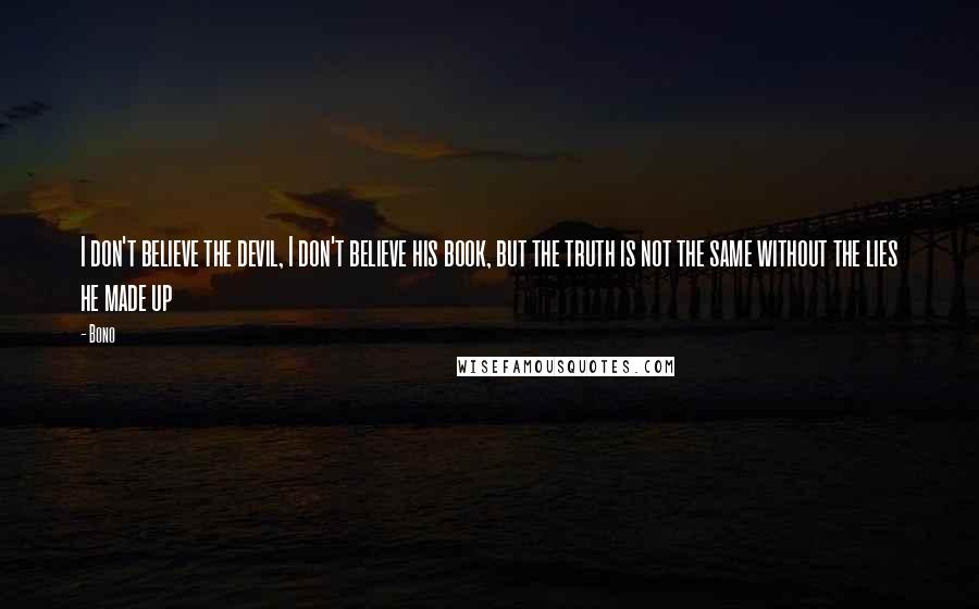 Bono Quotes: I don't believe the devil, I don't believe his book, but the truth is not the same without the lies he made up