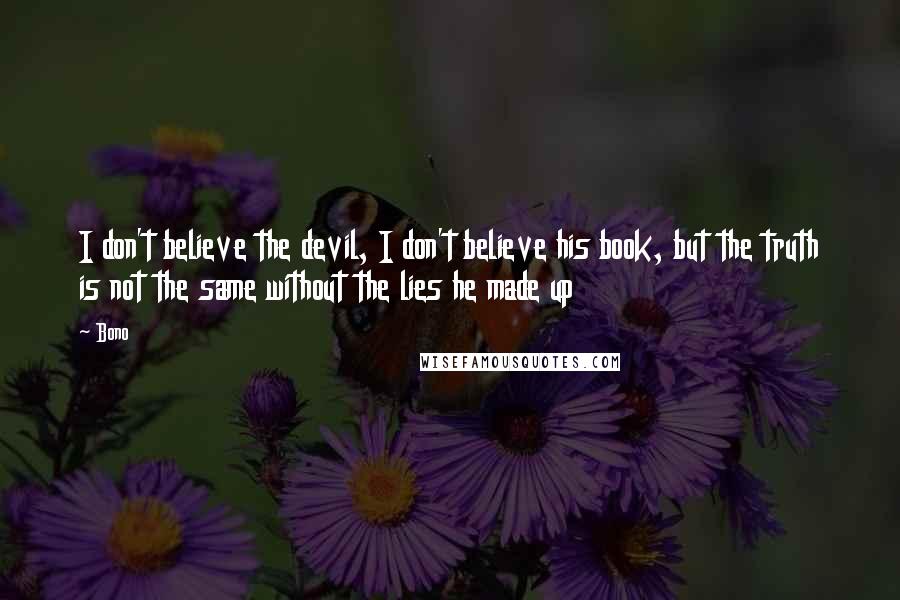 Bono Quotes: I don't believe the devil, I don't believe his book, but the truth is not the same without the lies he made up