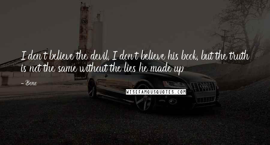 Bono Quotes: I don't believe the devil, I don't believe his book, but the truth is not the same without the lies he made up