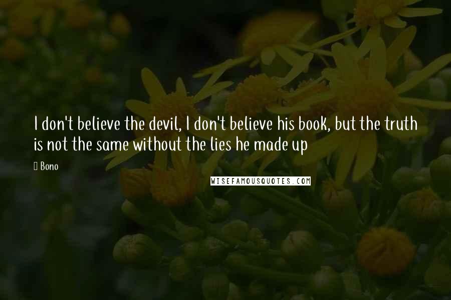 Bono Quotes: I don't believe the devil, I don't believe his book, but the truth is not the same without the lies he made up