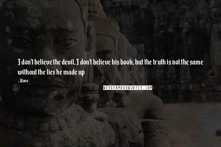 Bono Quotes: I don't believe the devil, I don't believe his book, but the truth is not the same without the lies he made up