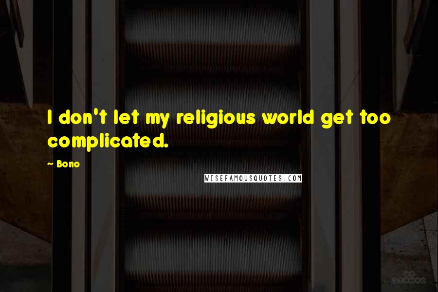 Bono Quotes: I don't let my religious world get too complicated.