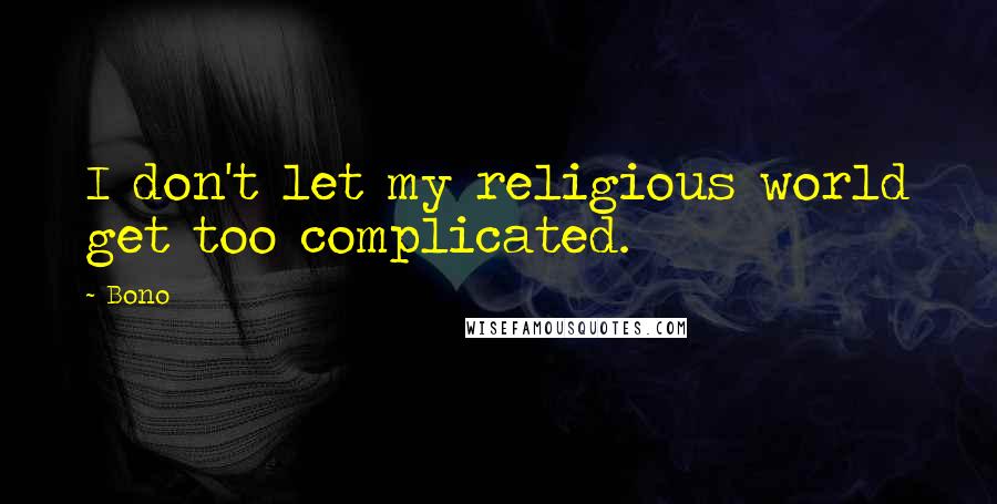 Bono Quotes: I don't let my religious world get too complicated.