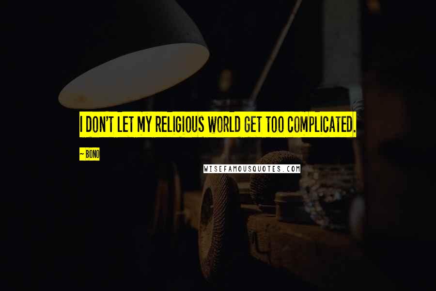 Bono Quotes: I don't let my religious world get too complicated.