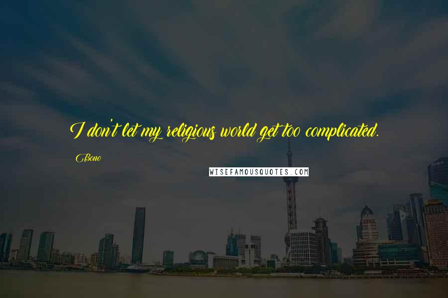 Bono Quotes: I don't let my religious world get too complicated.