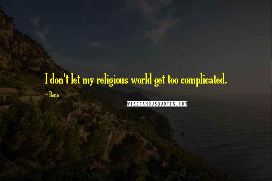 Bono Quotes: I don't let my religious world get too complicated.