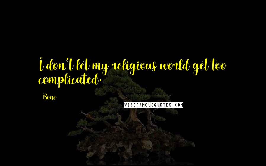 Bono Quotes: I don't let my religious world get too complicated.