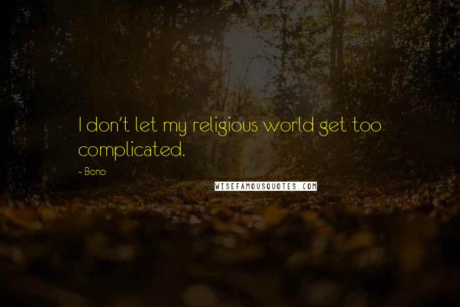 Bono Quotes: I don't let my religious world get too complicated.