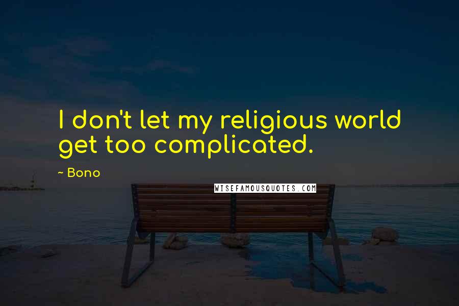 Bono Quotes: I don't let my religious world get too complicated.