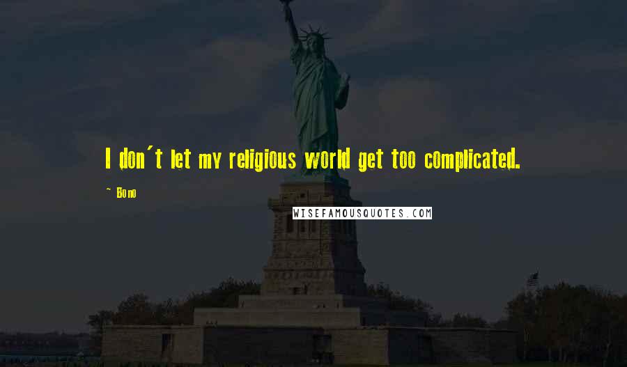 Bono Quotes: I don't let my religious world get too complicated.