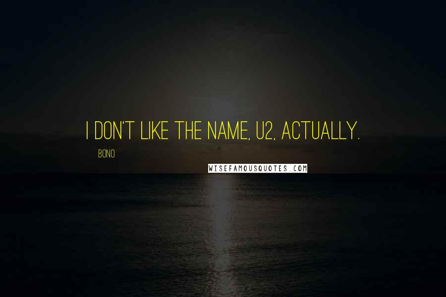 Bono Quotes: I don't like the name, U2, actually.