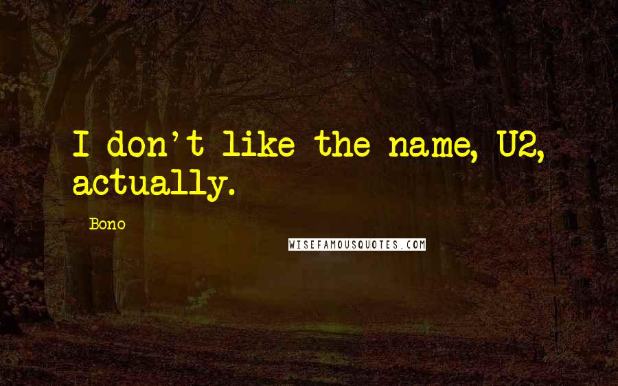 Bono Quotes: I don't like the name, U2, actually.