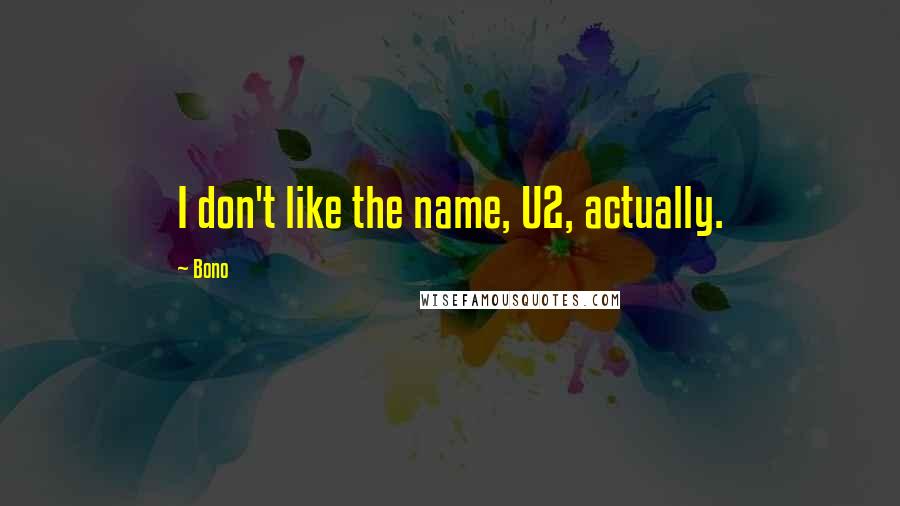 Bono Quotes: I don't like the name, U2, actually.