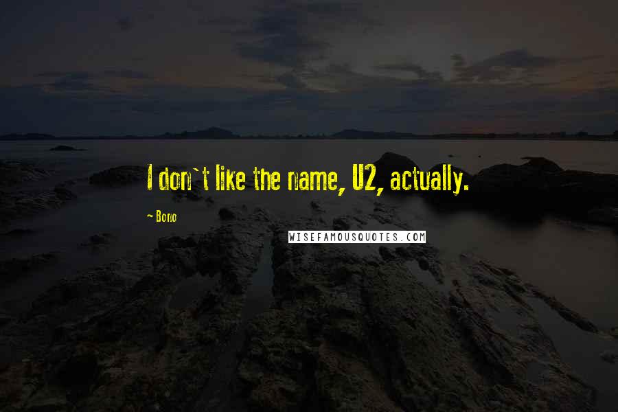 Bono Quotes: I don't like the name, U2, actually.