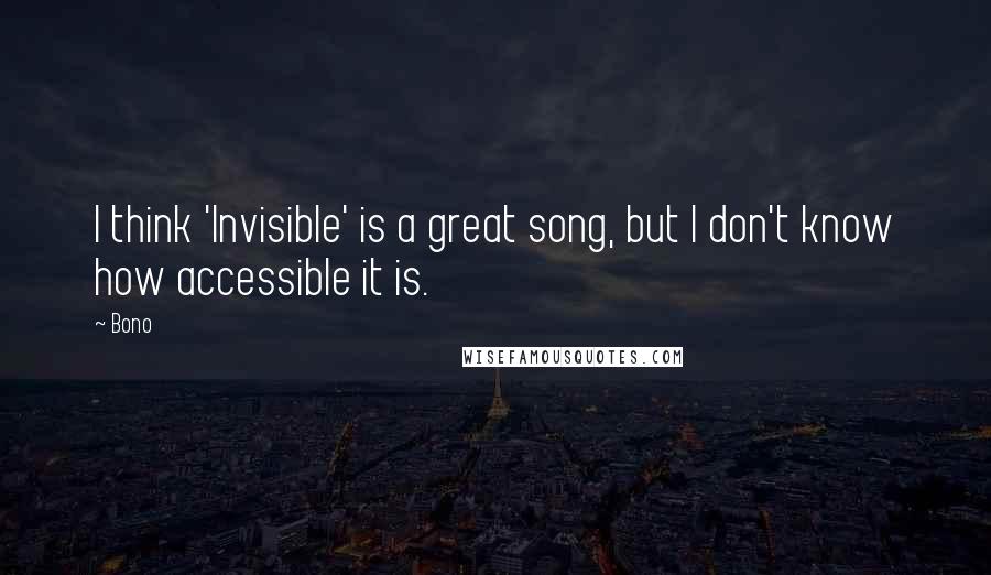 Bono Quotes: I think 'Invisible' is a great song, but I don't know how accessible it is.