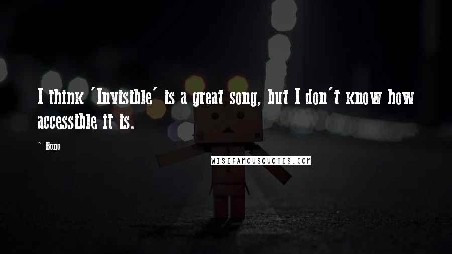 Bono Quotes: I think 'Invisible' is a great song, but I don't know how accessible it is.
