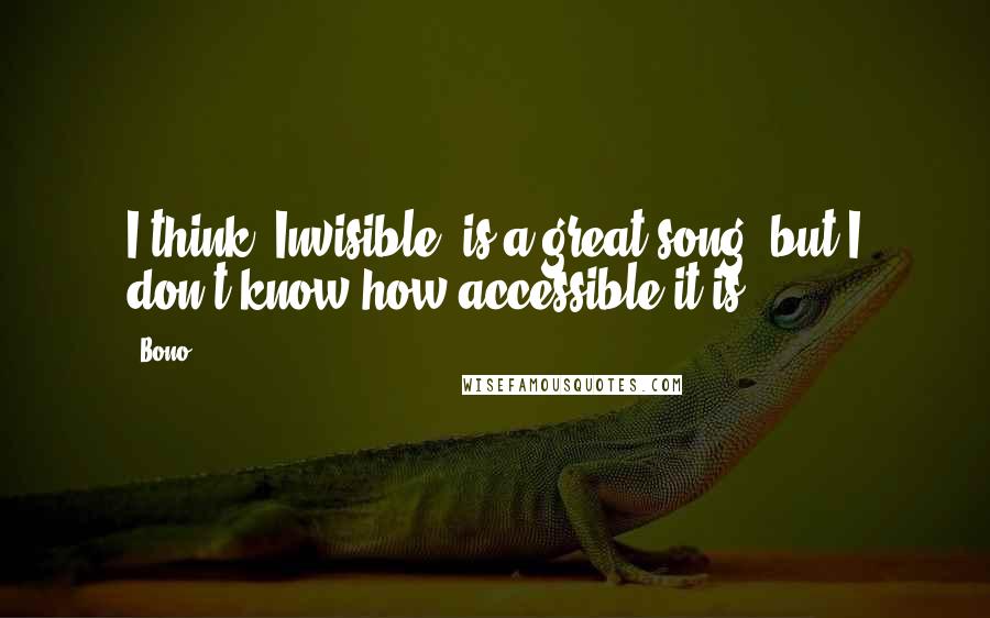 Bono Quotes: I think 'Invisible' is a great song, but I don't know how accessible it is.