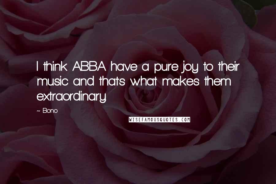 Bono Quotes: I think ABBA have a pure joy to their music and that's what makes them extraordinary.